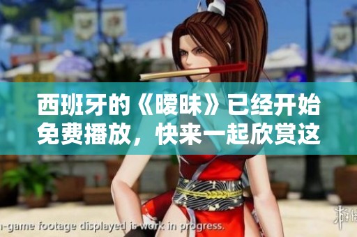 西班牙的《暧昧》已经开始免费播放，快来一起欣赏这部精彩作品吧