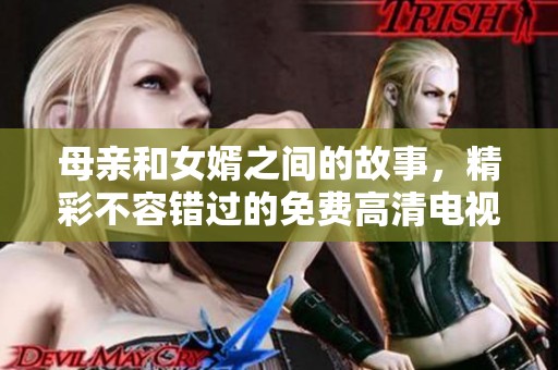母亲和女婿之间的故事，精彩不容错过的免费高清电视剧