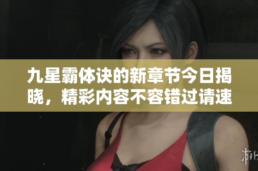 九星霸体诀的新章节今日揭晓，精彩内容不容错过请速来阅读！