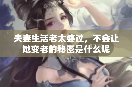 夫妻生活老太婆过，不会让她变老的秘密是什么呢