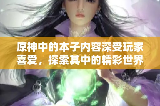 原神中的本子内容深受玩家喜爱，探索其中的精彩世界吧