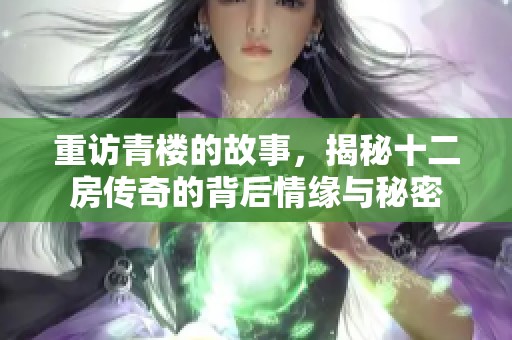 重访青楼的故事，揭秘十二房传奇的背后情缘与秘密