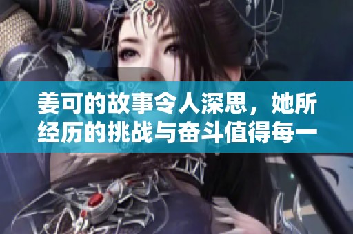 姜可的故事令人深思，她所经历的挑战与奋斗值得每一个人铭记。