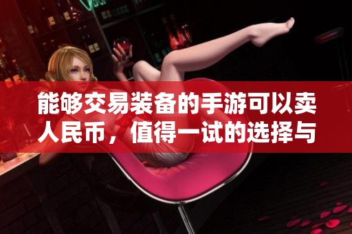 能够交易装备的手游可以卖人民币，值得一试的选择与体验！