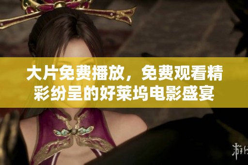 大片免费播放，免费观看精彩纷呈的好莱坞电影盛宴