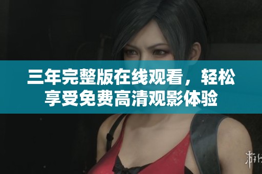 三年完整版在线观看，轻松享受免费高清观影体验