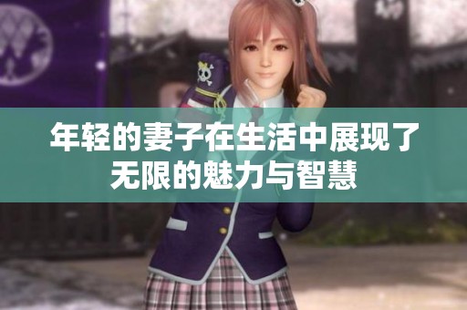 年轻的妻子在生活中展现了无限的魅力与智慧