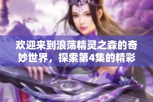 欢迎来到浪荡精灵之森的奇妙世界，探索第4集的精彩冒险吧！