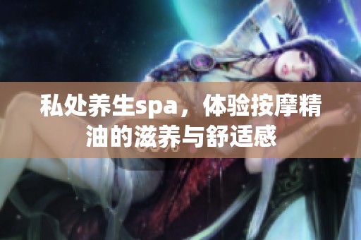 私处养生spa，体验按摩精油的滋养与舒适感
