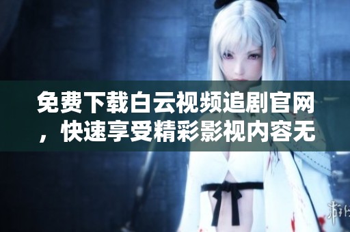 免费下载白云视频追剧官网，快速享受精彩影视内容无阻碍！