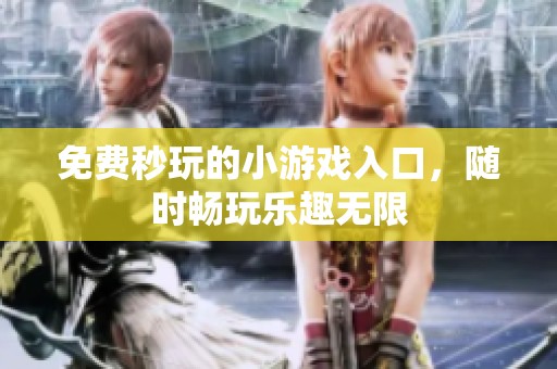 免费秒玩的小游戏入口，随时畅玩乐趣无限
