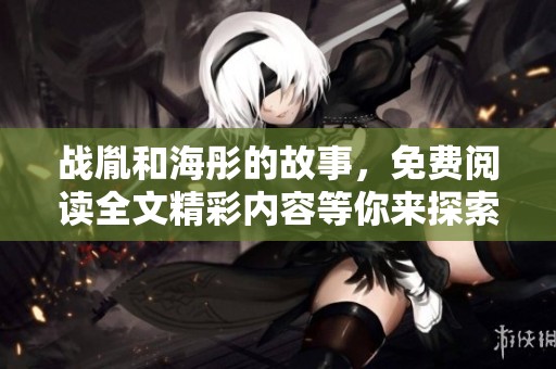战胤和海彤的故事，免费阅读全文精彩内容等你来探索