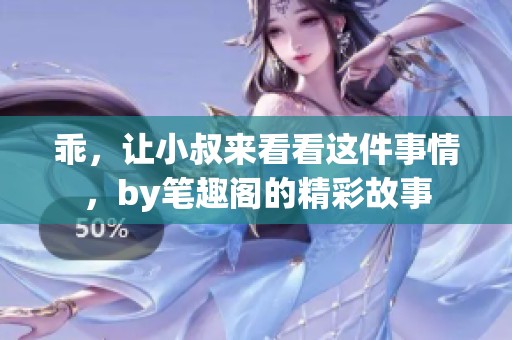 乖，让小叔来看看这件事情，by笔趣阁的精彩故事