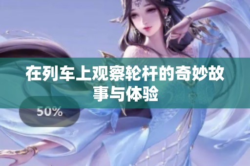 在列车上观察轮杆的奇妙故事与体验