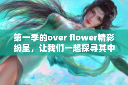 第一季的over flower精彩纷呈，让我们一起探寻其中的故事与情感吧