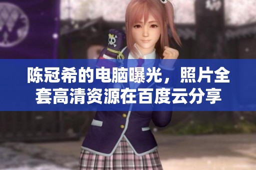 陈冠希的电脑曝光，照片全套高清资源在百度云分享