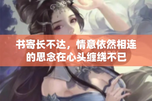 书寄长不达，情意依然相连的思念在心头缠绕不已