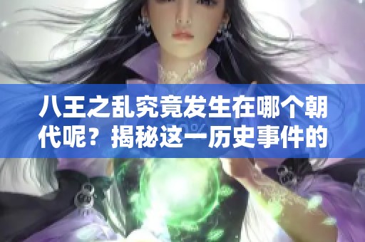 八王之乱究竟发生在哪个朝代呢？揭秘这一历史事件的背景与影响。