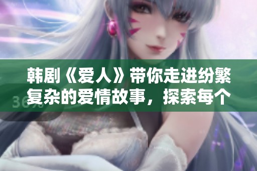 韩剧《爱人》带你走进纷繁复杂的爱情故事，探索每个人心中的秘密与渴望