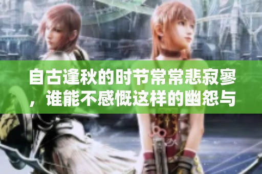 自古逢秋的时节常常悲寂寥，谁能不感慨这样的幽怨与凄凉呢