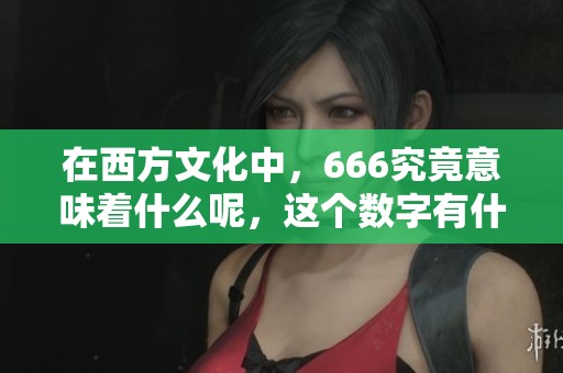 在西方文化中，666究竟意味着什么呢，这个数字有什么特别的涵义吗