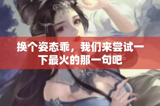 换个姿态乖，我们来尝试一下最火的那一句吧
