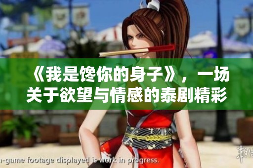 《我是馋你的身子》，一场关于欲望与情感的泰剧精彩上演