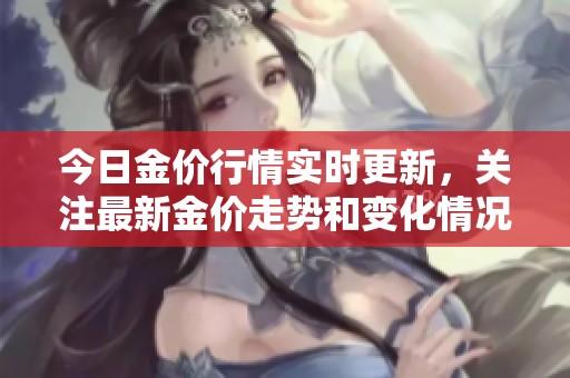 今日金价行情实时更新，关注最新金价走势和变化情况