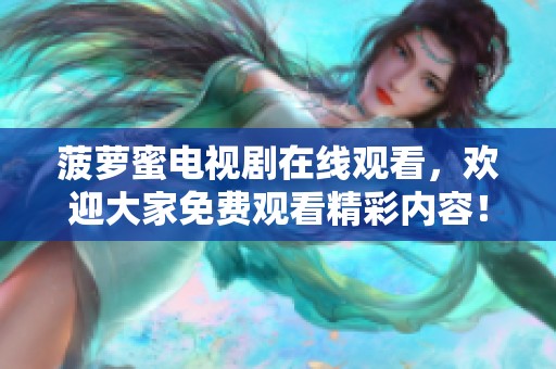 菠萝蜜电视剧在线观看，欢迎大家免费观看精彩内容！