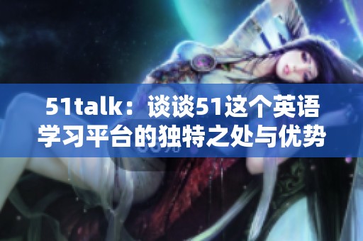 51talk：谈谈51这个英语学习平台的独特之处与优势