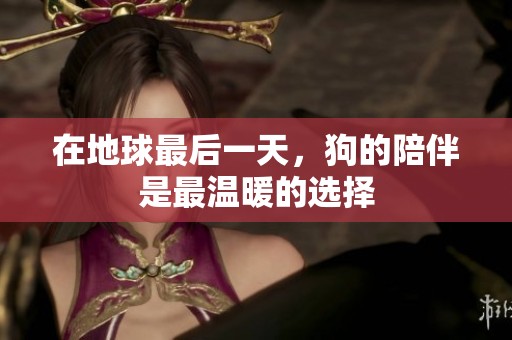 在地球最后一天，狗的陪伴是最温暖的选择