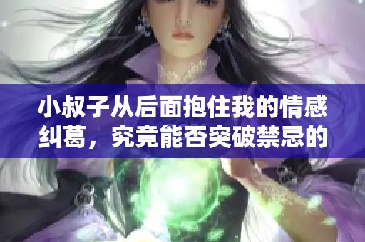 小叔子从后面抱住我的情感纠葛，究竟能否突破禁忌的边界。