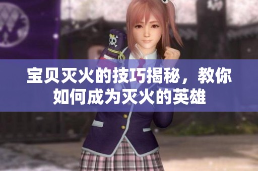 宝贝灭火的技巧揭秘，教你如何成为灭火的英雄