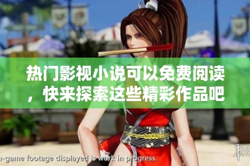 热门影视小说可以免费阅读，快来探索这些精彩作品吧