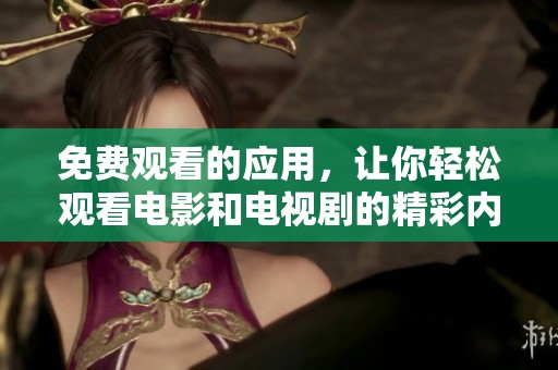 免费观看的应用，让你轻松观看电影和电视剧的精彩内容