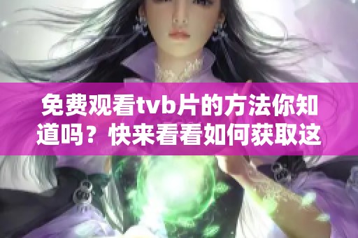 免费观看tvb片的方法你知道吗？快来看看如何获取这些精彩内容！