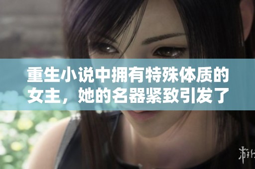 重生小说中拥有特殊体质的女主，她的名器紧致引发了一场新的冒险