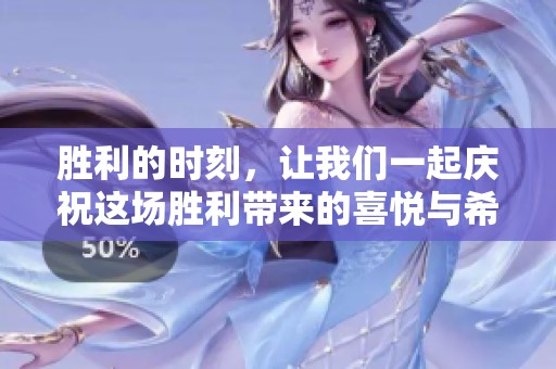 胜利的时刻，让我们一起庆祝这场胜利带来的喜悦与希望