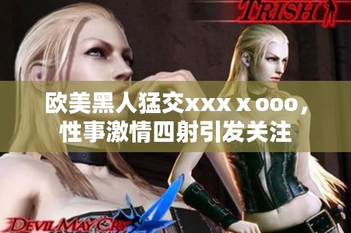 欧美黑人猛交xxxⅹooo，性事激情四射引发关注