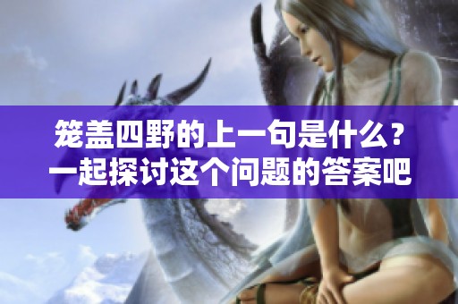 笼盖四野的上一句是什么？一起探讨这个问题的答案吧！