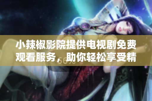 小辣椒影院提供电视剧免费观看服务，助你轻松享受精彩影视内容