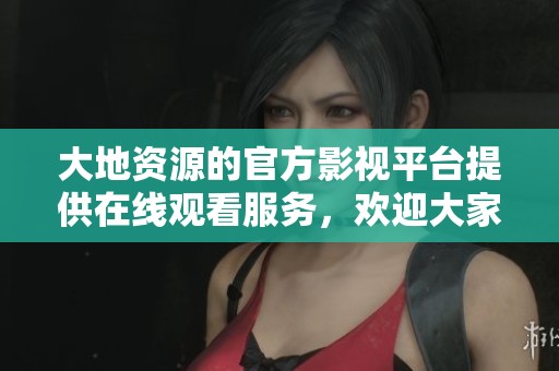 大地资源的官方影视平台提供在线观看服务，欢迎大家前来观看。