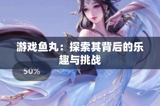 游戏鱼丸：探索其背后的乐趣与挑战