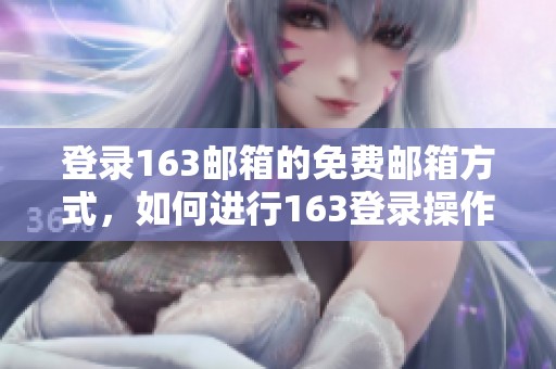 登录163邮箱的免费邮箱方式，如何进行163登录操作详解