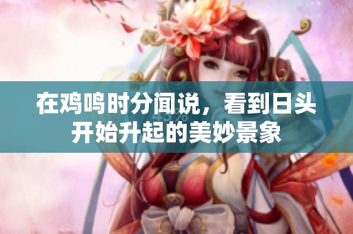 在鸡鸣时分闻说，看到日头开始升起的美妙景象