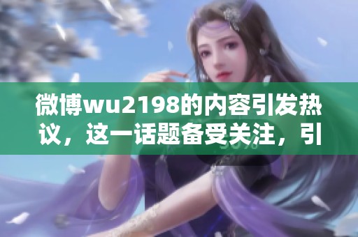 微博wu2198的内容引发热议，这一话题备受关注，引人深思。