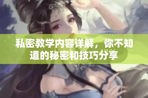私密教学内容详解，你不知道的秘密和技巧分享