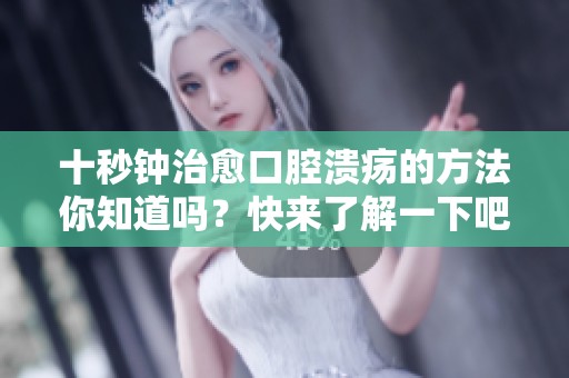 十秒钟治愈口腔溃疡的方法你知道吗？快来了解一下吧！