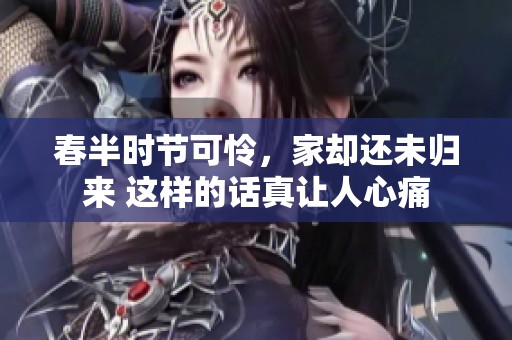 春半时节可怜，家却还未归来 这样的话真让人心痛