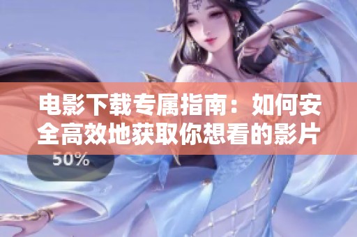电影下载专属指南：如何安全高效地获取你想看的影片
